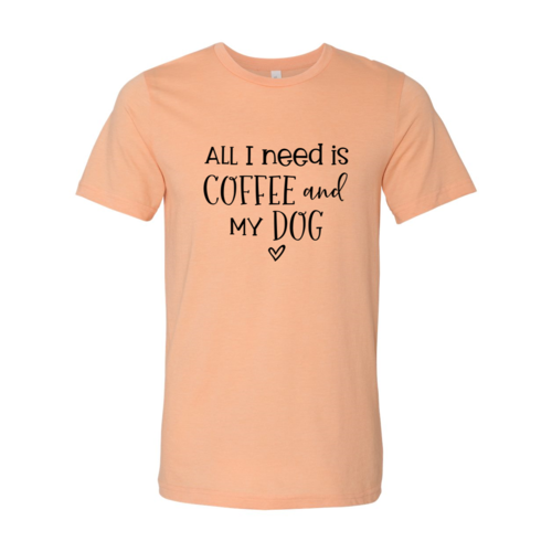 All I Need Is Coffee And My Dog shirt